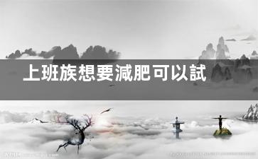 上班族想要減肥可以試試這些方法