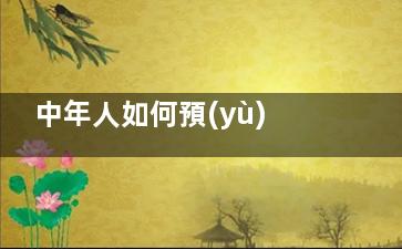 中年人如何預(yù)防腎虛,預(yù)防腎虛有妙招,中年人如何預(yù)防腎結(jié)石發(fā)生