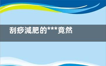 刮痧減肥的***竟然這么好