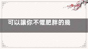 可以讓你不懼肥胖的幾個好習(xí)慣