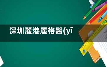 深圳麗港麗格醫(yī)療美容診所：專(zhuān)注輕醫(yī)美與精細(xì)化整形，審美在線無(wú)套路
