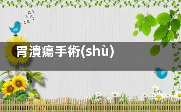 胃潰瘍手術(shù)怎么做,胃潰瘍手術(shù)怎么做好